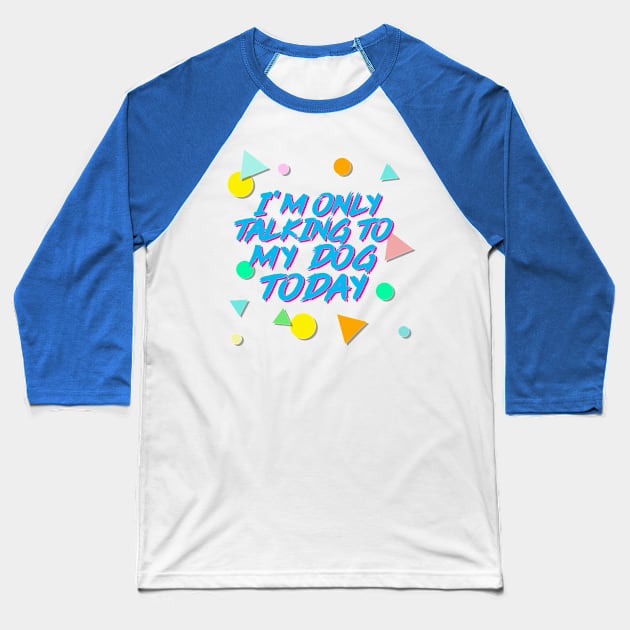 I'm Only Talking To My Dog Today - Aesthetic 90s Style Baseball T-Shirt by DankFutura
